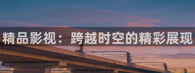 97人妻人人做人人爽人人品视频：精品影视：跨越时空的精彩展现
